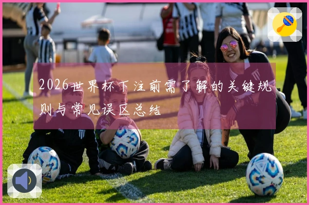 2026世界杯下注前需了解的关键规则与常见误区总结