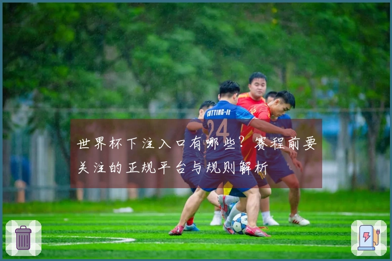世界杯下注入口有哪些？赛程前要关注的正规平台与规则解析