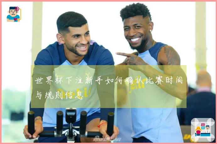 世界杯下注新手如何确认比赛时间与规则信息