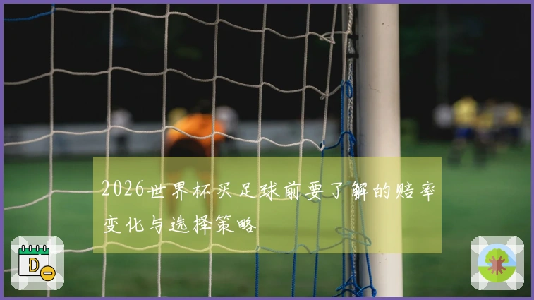 2026世界杯买足球前要了解的赔率变化与选择策略