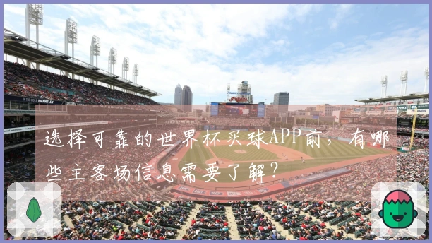 选择可靠的世界杯买球APP前,有哪些主客场信息需要了解?