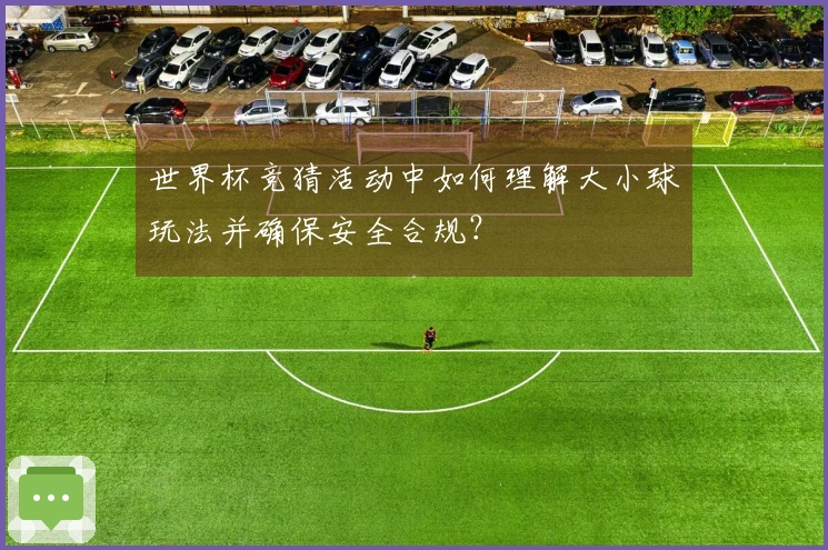 世界杯竞猜活动中如何理解大小球玩法并确保安全合规？