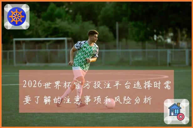 2026世界杯官方投注平台选择时需要了解的注意事项和风险分析