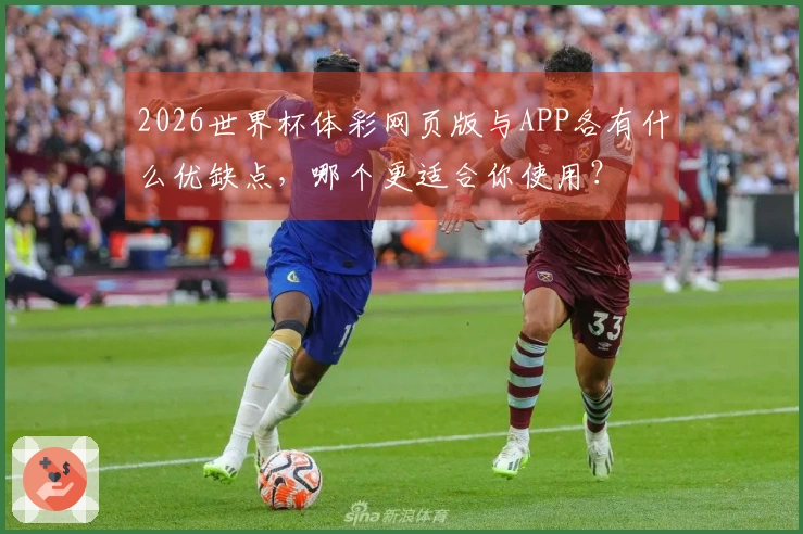 2026世界杯体彩网页版与APP各有什么优缺点，哪个更适合你使用？