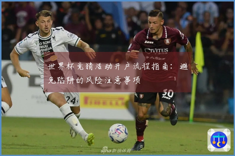 世界杯竞猜活动开户流程指南：避免陷阱的风险注意事项