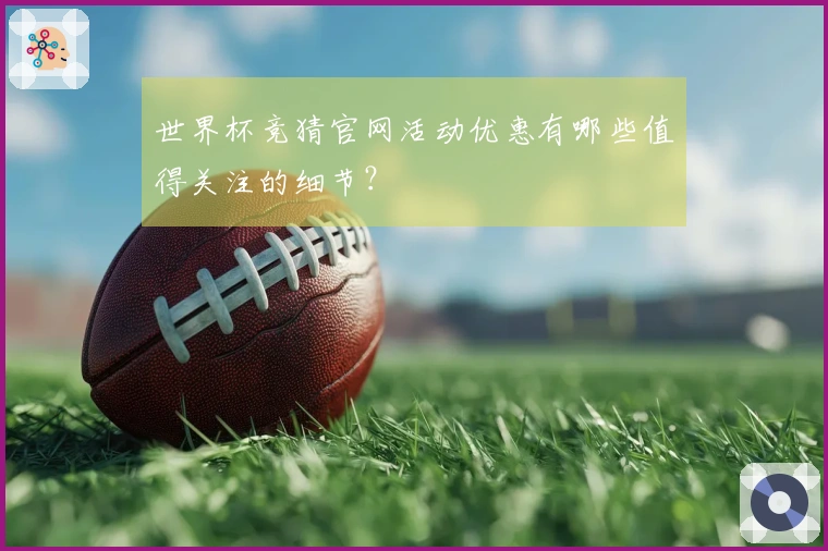 世界杯竞猜官网活动优惠有哪些值得关注的细节？
