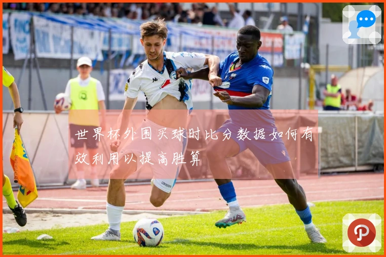 世界杯外围买球时比分数据如何有效利用以提高胜算