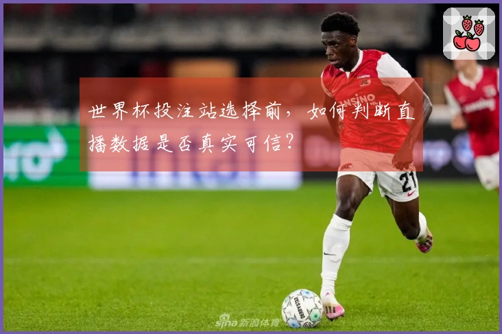 世界杯投注站选择前，如何判断直播数据是否真实可信？