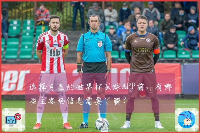 选择可靠的世界杯买球APP前，有哪些主客场信息需要了解？