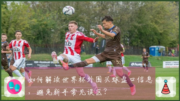 如何解读世界杯外围买球盘口信息，避免新手常见误区？