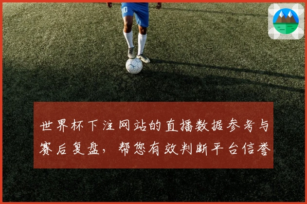 世界杯下注网站的直播数据参考与赛后复盘，帮您有效判断平台信誉度