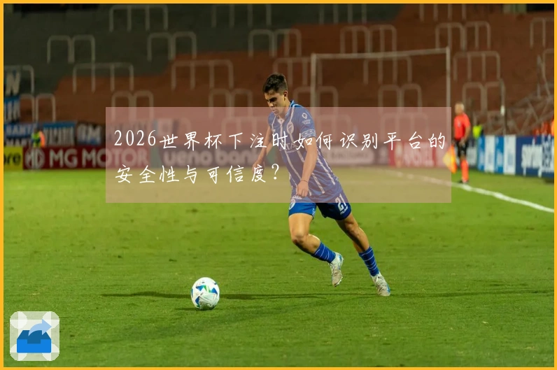 2026世界杯下注时如何识别平台的安全性与可信度？