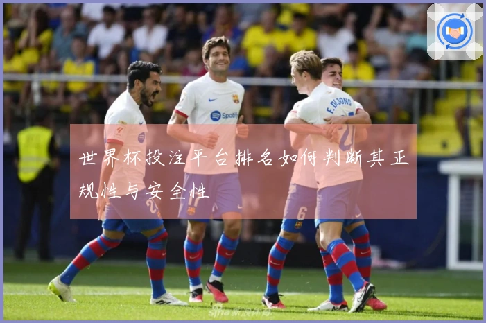 世界杯投注平台排名如何判断其正规性与安全性