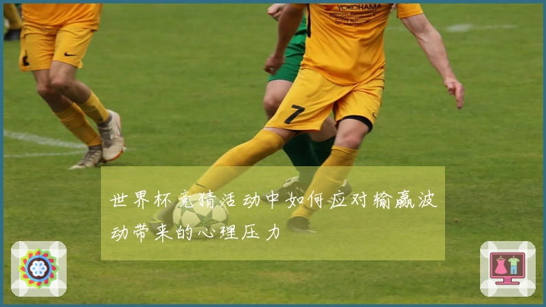 世界杯竞猜活动中如何应对输赢波动带来的心理压力