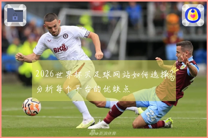 2026世界杯买足球网站如何选择？分析每个平台的优缺点