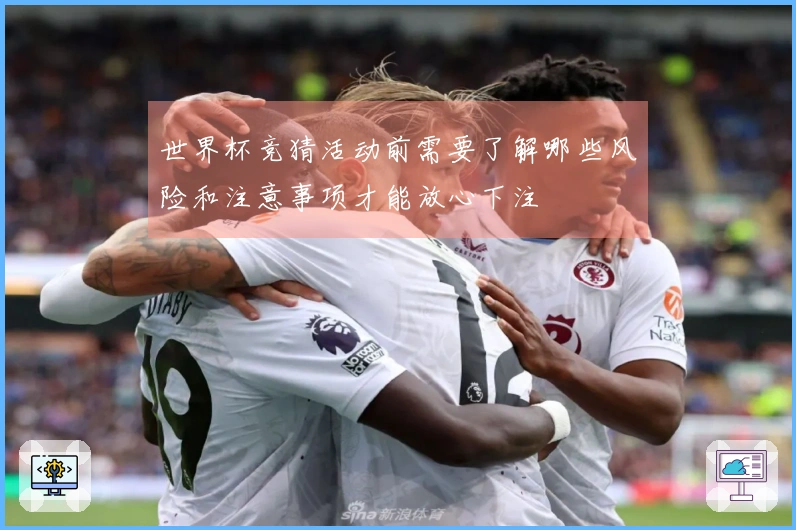世界杯竞猜活动前需要了解哪些风险和注意事项才能放心下注