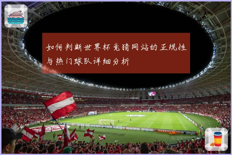 如何判断世界杯竞猜网站的正规性与热门球队详细分析