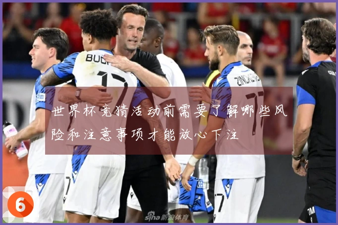 世界杯竞猜活动前需要了解哪些风险和注意事项才能放心下注