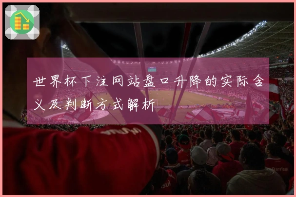 世界杯下注网站盘口升降的实际含义及判断方式解析