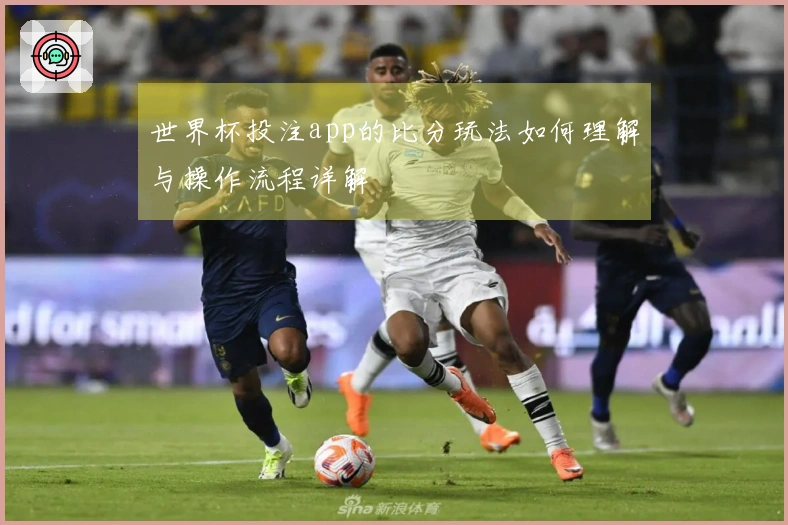 世界杯投注app的比分玩法如何理解与操作流程详解
