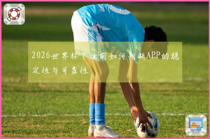 2026世界杯下注前如何判断APP的稳定性与可靠性