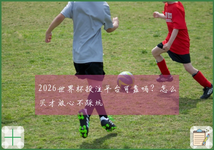 2026世界杯投注平台可靠吗?怎么买才放心不踩坑
