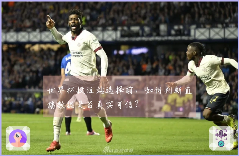 世界杯投注站选择前,如何判断直播数据是否真实可信?
