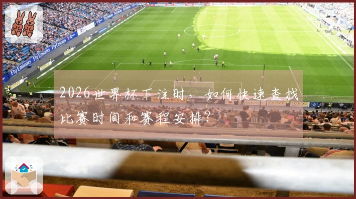 2026世界杯下注时，如何快速查找比赛时间和赛程安排？