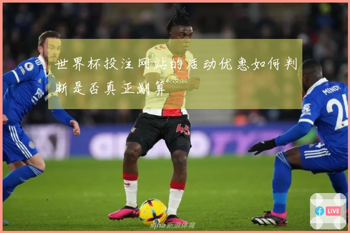 世界杯投注网站的活动优惠如何判断是否真正划算