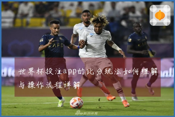 世界杯投注app的比分玩法如何理解与操作流程详解