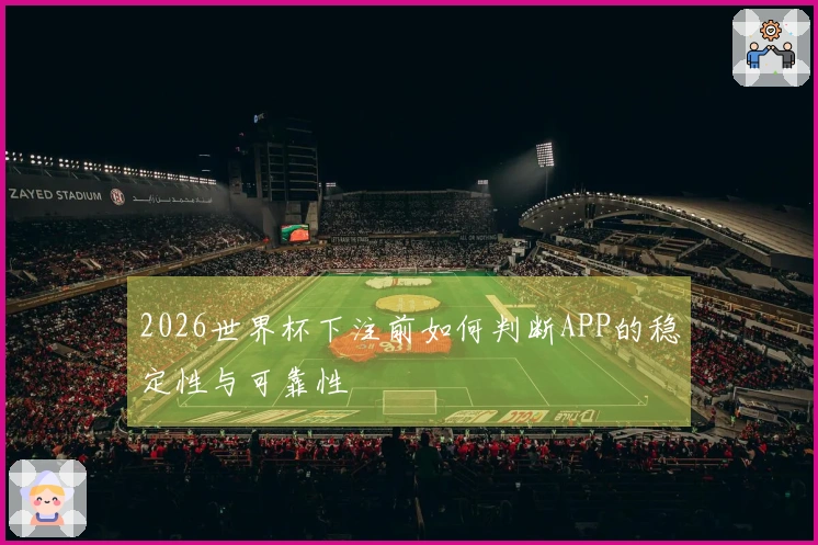2026世界杯下注前如何判断APP的稳定性与可靠性